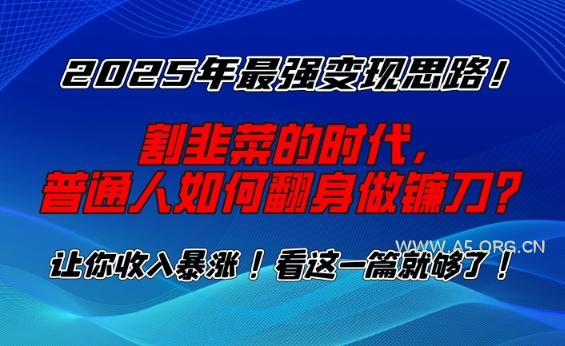 2025年最强变现思路,割韭菜的时代, 普通人如何翻身做镰刀?【揭秘】-A5资源网