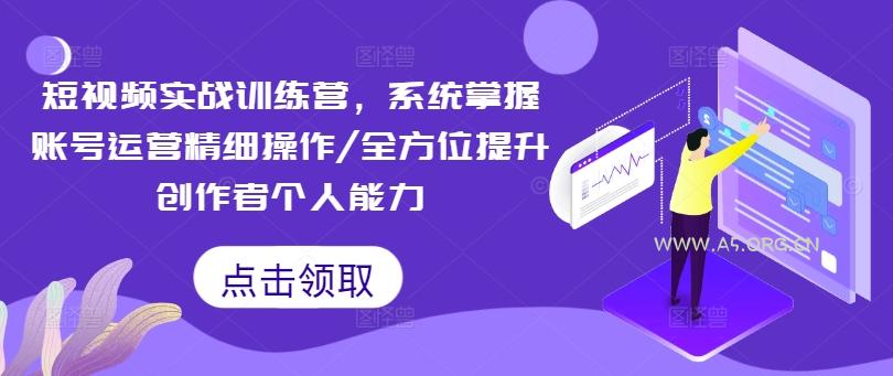 短视频实战训练营,系统掌握账号运营精细操作/全方位提升创作者个人能力-A5资源网