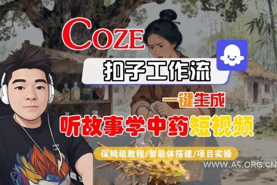 Coze扣子智能体工作流一键生成“听故事学中药“短视频，全流程保姆级教学-A5资源网