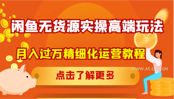 闲鱼无货源实操高端玩法,月入过万精细化运营教程-A5资源网