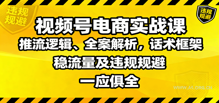 视频号电商实战课:推流逻辑、全案解析,话术框架,稳流量及违规规避等-A5资源网