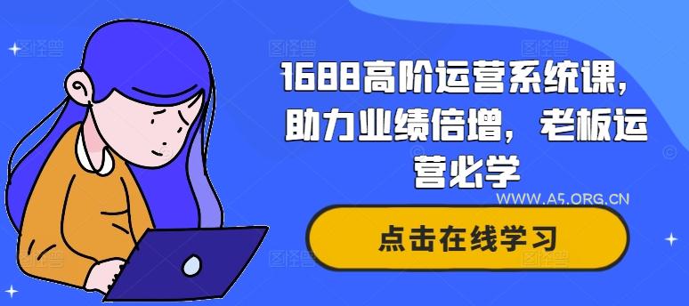 1688高阶运营系统课,助力业绩倍增,老板运营必学-A5资源网