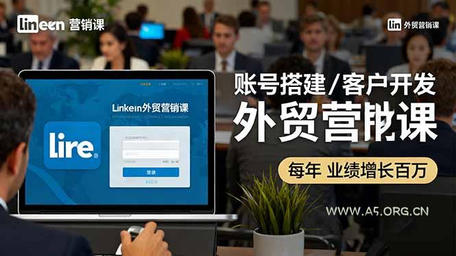 LinkedIn外贸营销课:账号搭建/客户开发/成交转化,年业绩增长百万+-A5资源网