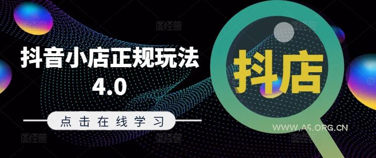 抖音小店正规玩法4.0(更新8月),帮助你更好地理解和应对电商抖店的运营-A5资源网