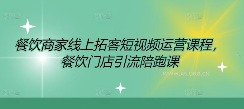 餐饮商家线上拓客短视频运营课程,餐饮门店引流陪跑课-A5资源网