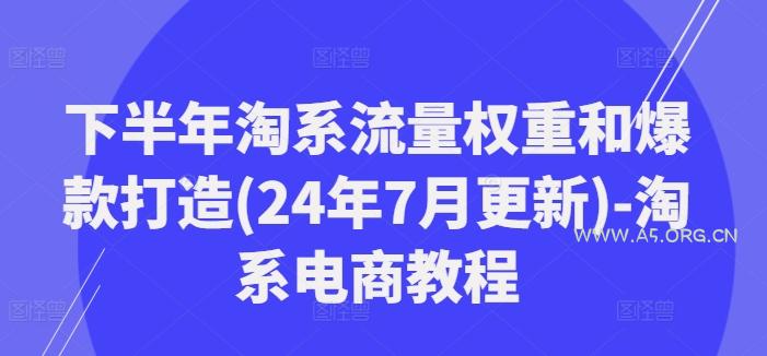下半年淘系流量权重和爆款打造(24年7月更新)-淘系电商教程-A5资源网