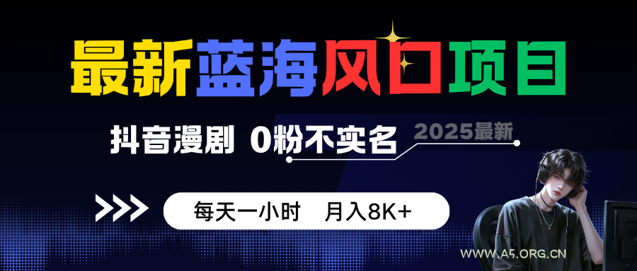 最新蓝海风口项目,抖音漫剧,0粉不实名 每天一小时,月入8K+-A5资源网