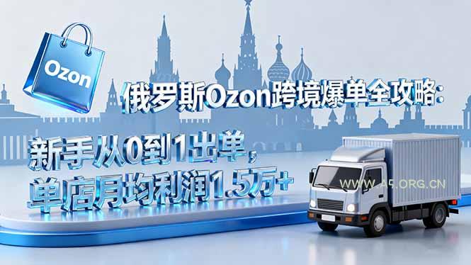 俄罗斯Ozon跨境爆单全攻略:新手从0到1出单,单店月均利润1.5万+-A5资源网
