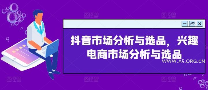 抖音市场分析与选品,兴趣电商市场分析与选品-A5资源网