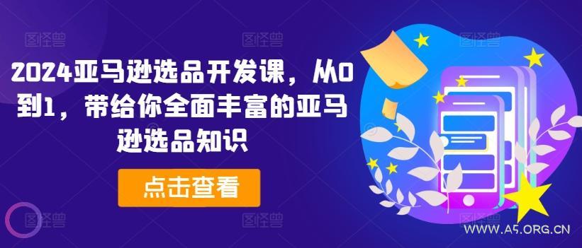 2024亚马逊选品开发课,从0到1,带给你全面丰富的亚马逊选品知识-A5资源网