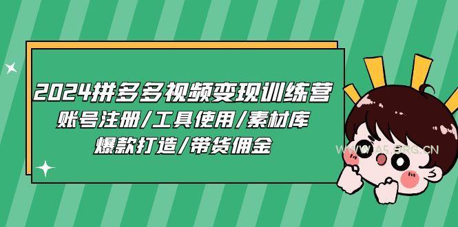 2024拼多多视频变现训练营,账号注册/工具使用/素材库/爆款打造/带货佣金-A5资源网