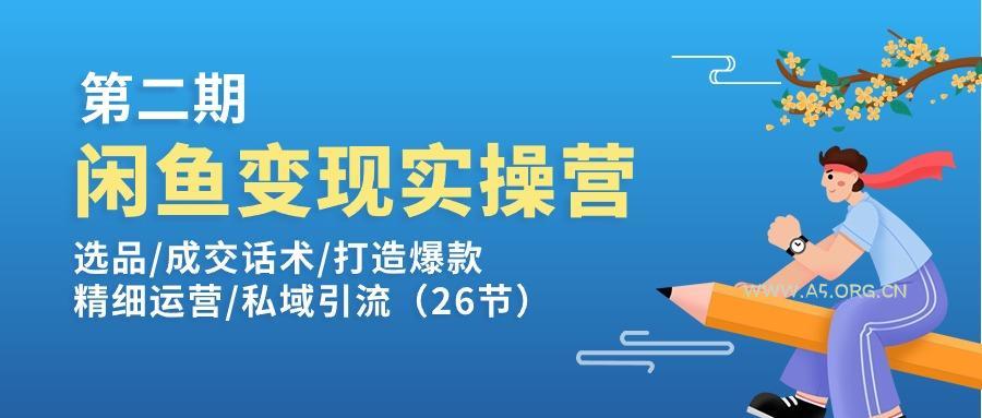 闲鱼变现实操训练营第2期：选品/成交话术/打造爆款/精细运营/私域引流-A5资源网