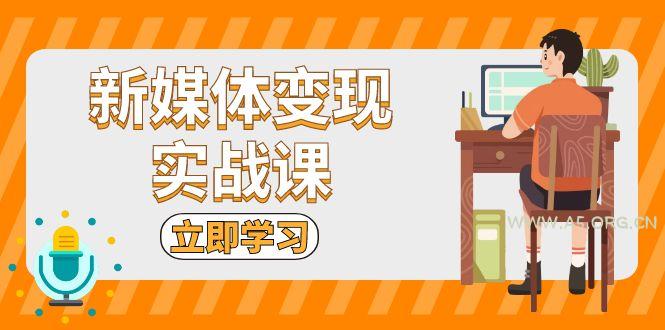 新媒体变现实战课:短视频+直播带货,拍摄、剪辑、引流、带货等-A5资源网