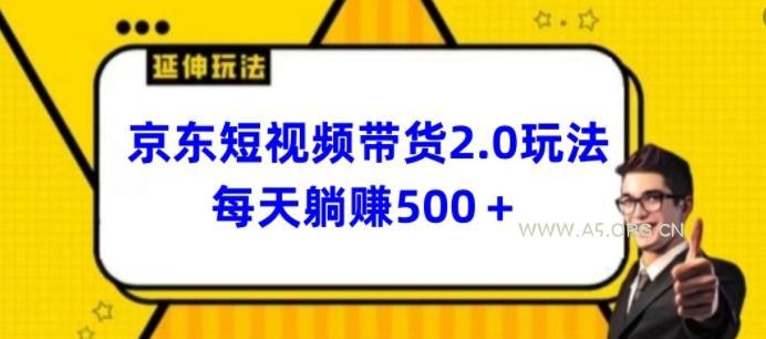 2024最新京东短视频带货2.0玩法,每天3分钟,日入500+【揭秘】-A5资源网