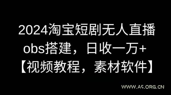 2024淘宝短剧无人直播,obs搭建,日收一万+【视频教程+素材+软件】【揭秘】-A5资源网