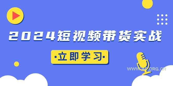 2024短视频带货实战:底层逻辑+实操技巧,橱窗引流、直播带货-A5资源网