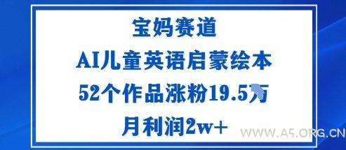 宝妈赛道:AI儿童英语启蒙绘本52个作品涨粉19.5W月利润2w+-A5资源网