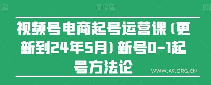 视频号电商起号运营课(更新24年7月)新号0-1起号方法论-A5资源网
