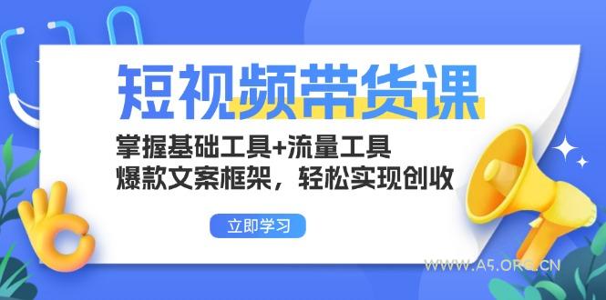 短视频带货课:掌握基础工具+流量工具,爆款文案框架,轻松实现创收-A5资源网