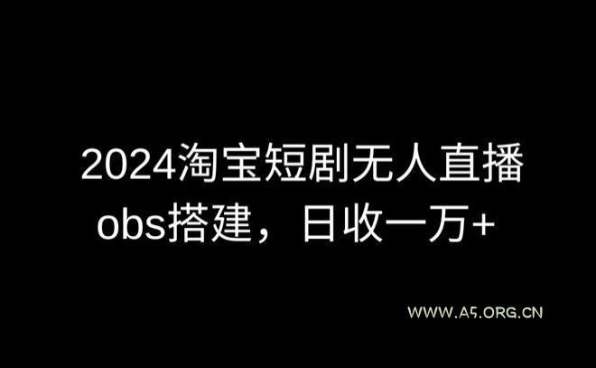 2024最新淘宝短剧无人直播,obs多窗口搭建,日收6000+【揭秘】-A5资源网