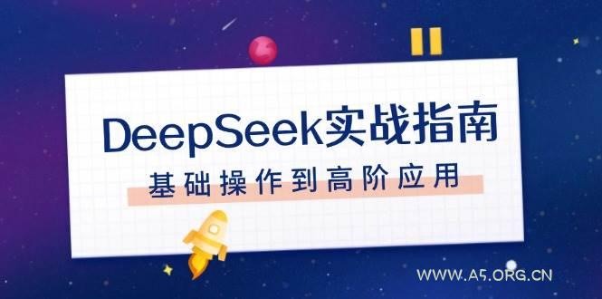 DeepSeek实战指南,注册配置、对话技巧、文件处理、基础操作到高阶应用-A5资源网