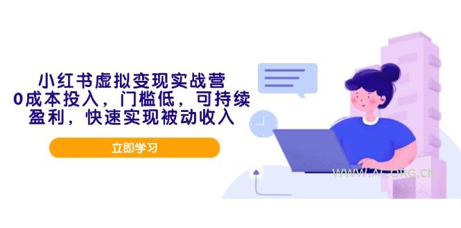 小红书虚拟变现实战营,0成本投入,门槛低,可持续盈利,快速实现被动收入-A5资源网