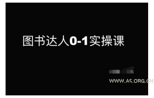 图书达人0-1实操课,带你从0起步,实现从新手到图书达人的蜕变-A5资源网
