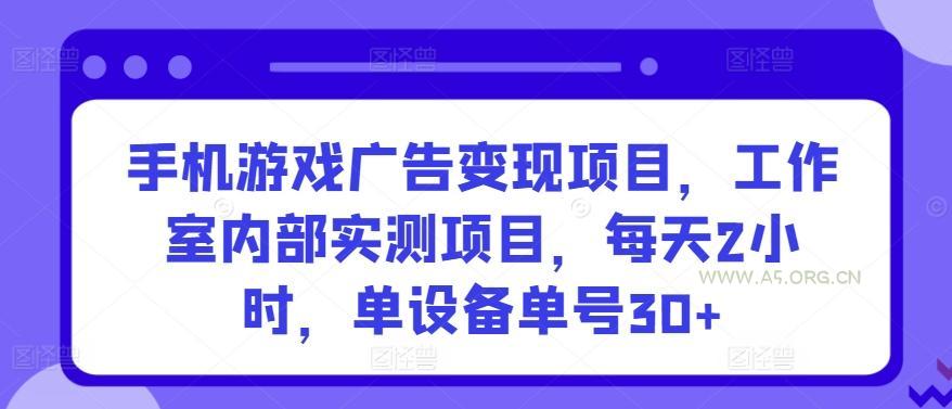 手机游戏广告变现项目,工作室内部实测项目,每天2小时,单设备单号30+【揭秘】-A5资源网