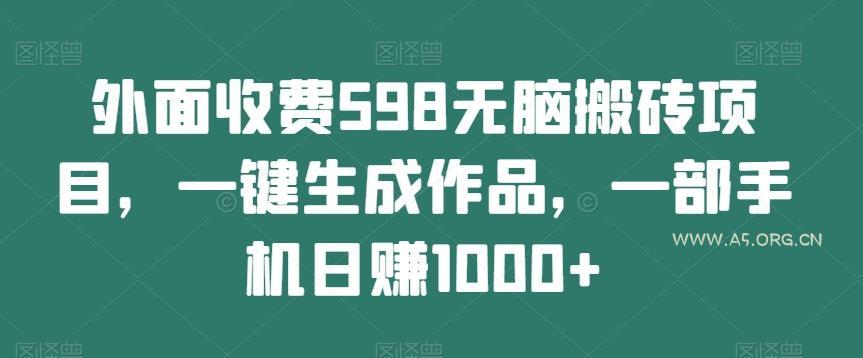 外面收费598无脑搬砖项目,一键生成作品,一部手机日赚1000+-A5资源网