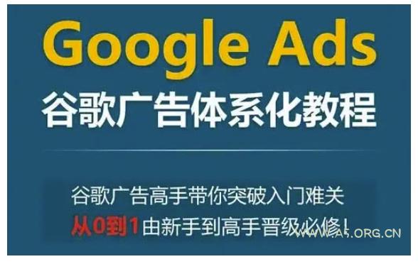 Google Ads谷歌广告体系化教程,谷歌广告高手带你突破入门难关,从0到1由新手到高手晋级必修-A5资源网