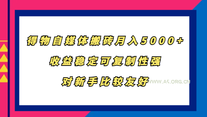得物自媒体搬砖,月入5000+,收益稳定可复制性强,对新手比较友好-A5资源网