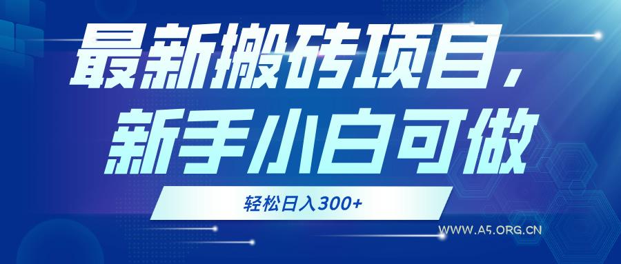 最新0门槛搬砖项目,新手小白可做,轻松日入300+-A5资源网