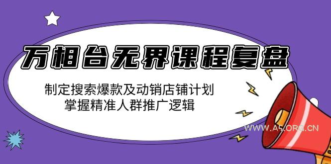 万相台无界课程复盘:制定搜索爆款及动销店铺计划,掌握精准人群推广逻辑-A5资源网
