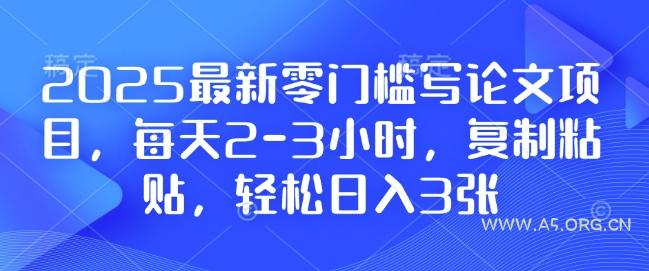 2025最新零门槛写论文项目,每天2-3小时,复制粘贴,轻松日入3张,附详细资料教程【揭秘】-A5资源网