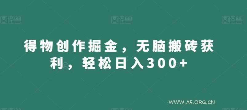 得物创作掘金,无脑搬砖获利,轻松日入300+【揭秘】-A5资源网