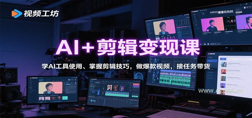 AI+剪辑变现课：学AI工具使用、掌握剪辑技巧，做爆款视频，接任务带货-A5资源网