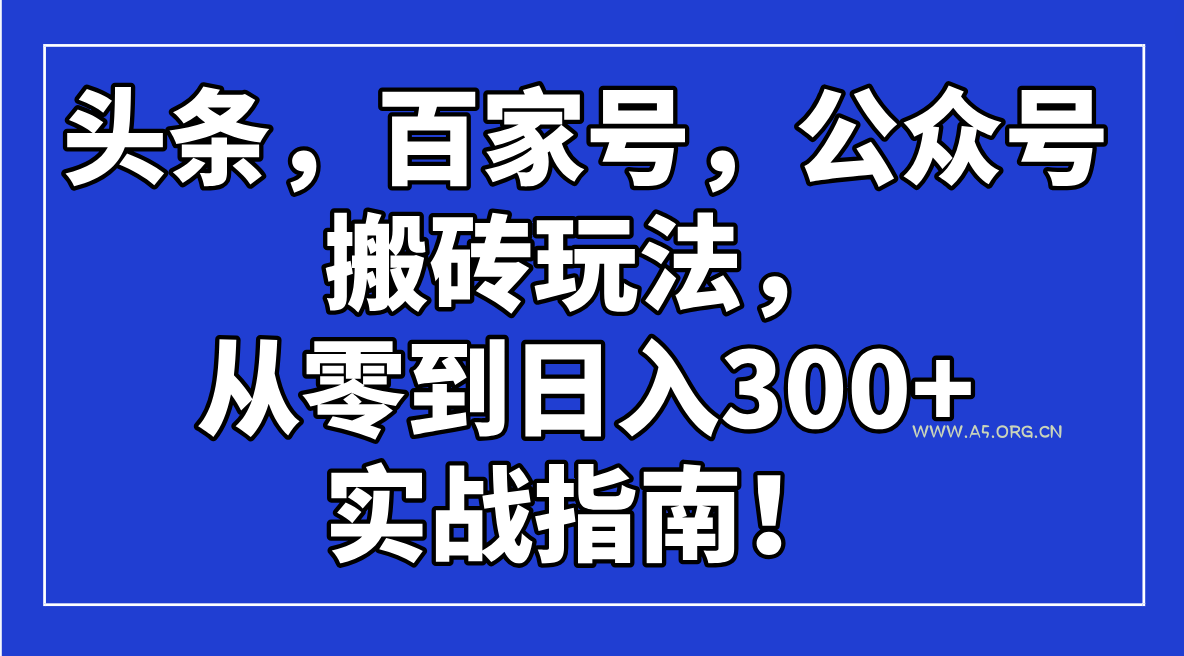 头条,百家号,公众号搬砖玩法,从零到日入300+的实战指南!-A5资源网