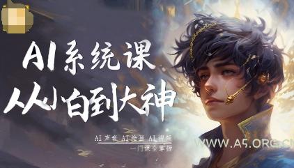 AI系统课程,从小白到大神系统学AI,AI声音-AI绘画-AI视频一门课全掌握-A5资源网
