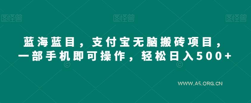 蓝海蓝目,支付宝无脑搬砖项目,一部手机即可操作,轻松日入500+-A5资源网