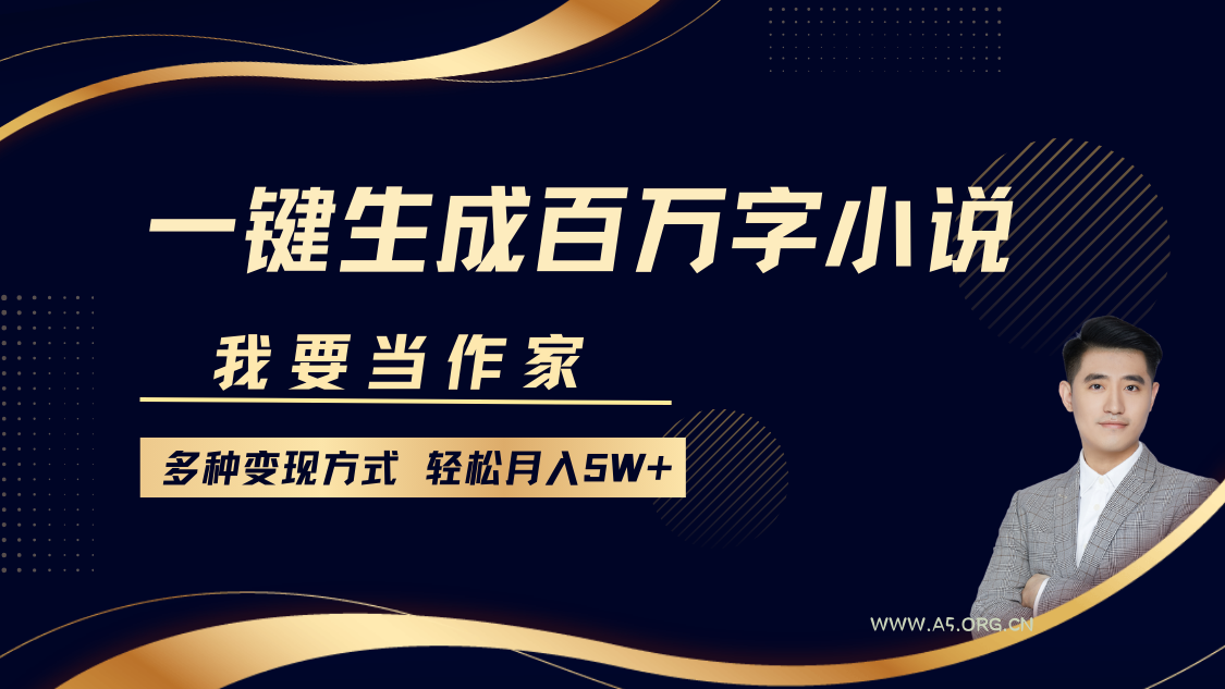 我要当作家,一键生成百万字小说,多种变现方式,轻松月入5W+-A5资源网