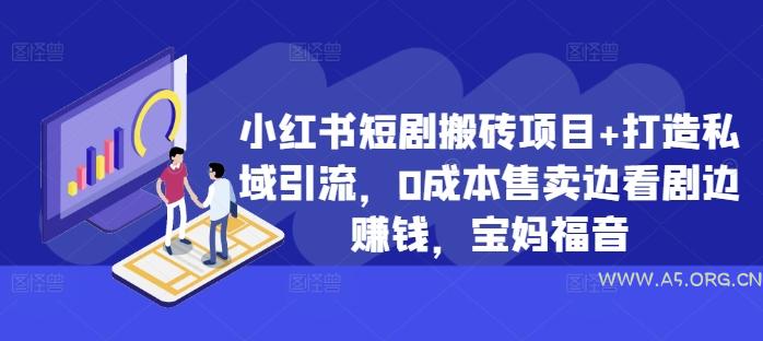 小红书短剧搬砖项目+打造私域引流,0成本售卖边看剧边赚钱,宝妈福音【揭秘】-A5资源网