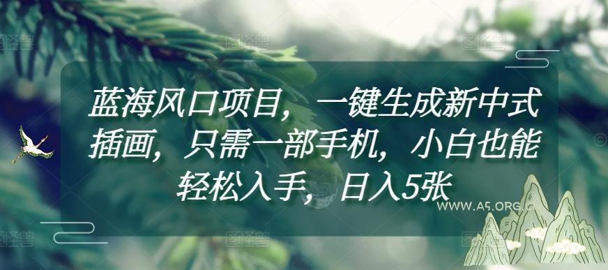 蓝海风口项目,一键生成新中式插画,只需一部手机,小白也能轻松入手,日入5张附详细教程【揭秘】-A5资源网