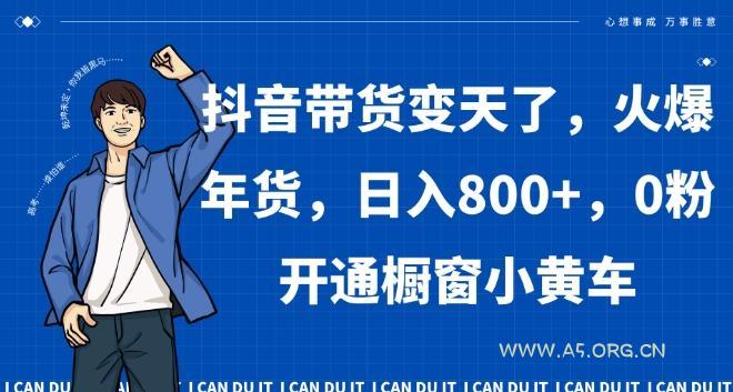 抖音带货变天了,火爆年货,日入800+,0粉开通橱窗小黄车【揭秘】-A5资源网