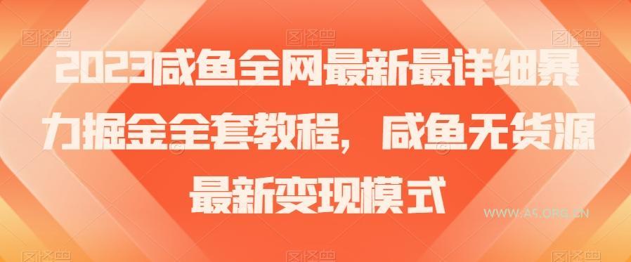 2023咸鱼全网最新最详细暴力掘金全套教程，咸鱼无货源最新变现模式【揭秘】-A5资源网