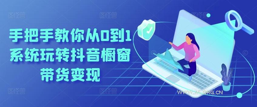 手把手教你从0到1系统玩转抖音橱窗带货变现-A5资源网