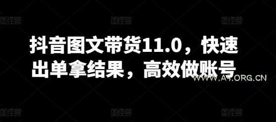 抖音图文带货11.0,快速出单拿结果,高效做账号-A5资源网