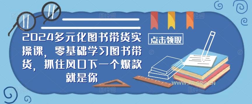 2024多元化图书带货实操课,零基础学习图书带货,抓住风口下一个爆款就是你-A5资源网