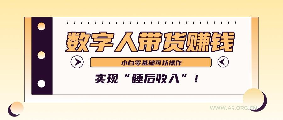 数字人带货2个月赚了6万多,做短视频带货,新手一样可以实现“睡后收入”!-A5资源网