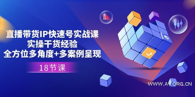 直播带货IP快速号实战课,实操干货经验+全方位多角度+多案例呈现(18节-A5资源网