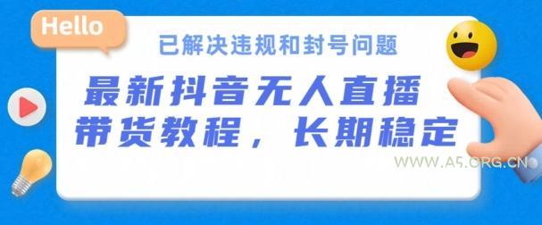 抖音无人直播带货,长期稳定,已解决违规和封号问题,开播24小时必出单【揭秘】-A5资源网